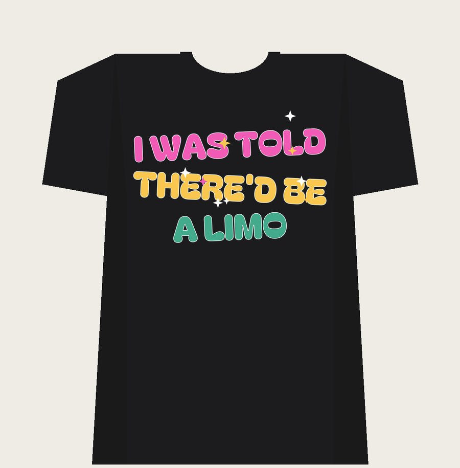 I WAS TOLD THERE'D BE A LIMO on a black tee