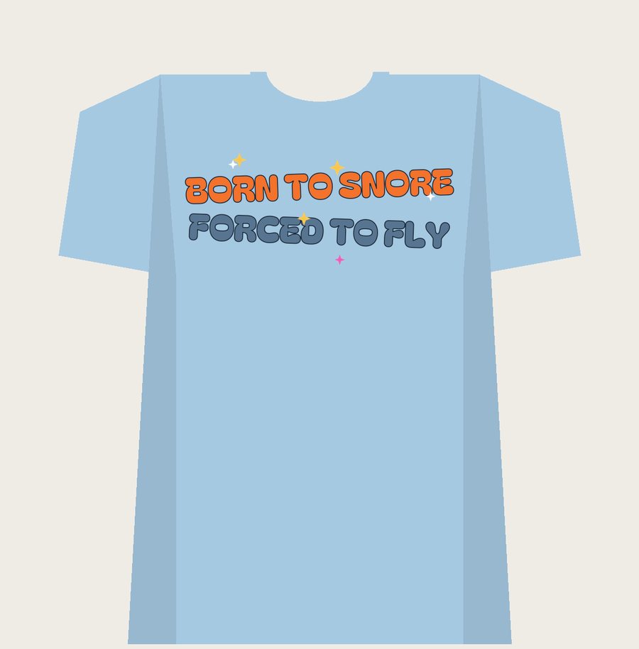 BORN TO SNORE, FORCED TO FLY on a light blue tee