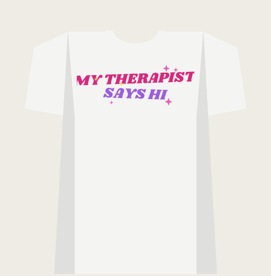 MY THERAPIST SAYS HI on a white tee