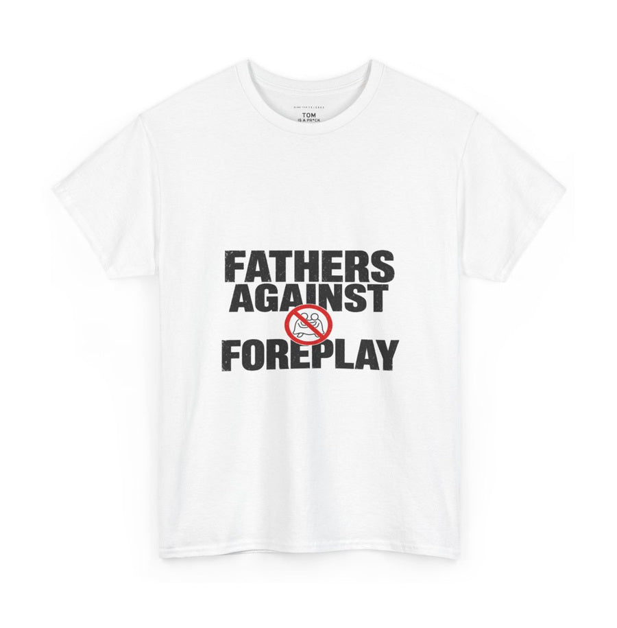 FATHERS AGAINST FOREPLAY on a white tee